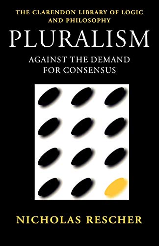 Pluralism: Against the Demand for Consensus (Clarendon Library of Logic and Philosophy)