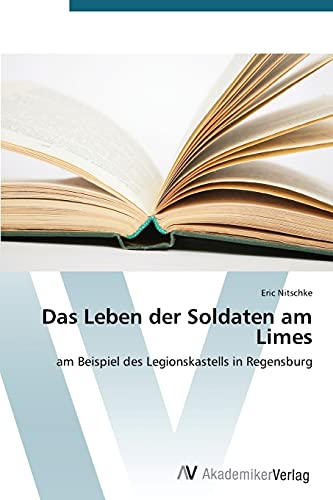 Das Leben der Soldaten am Limes: am Beispiel des Legionskastells in Regensburg