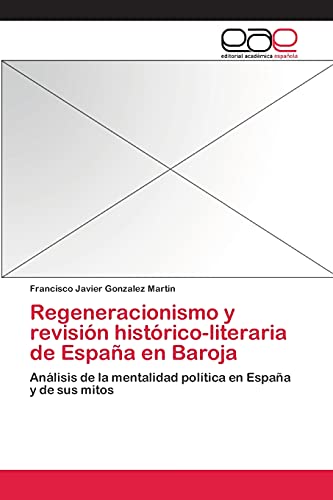 Regeneracionismo y revisión histórico-literaria de España en Baroja: Análisis de la mentalidad política en España y de sus mitos