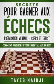 SECRETS POUR GAGNER AUX ECHECS: LA PREPARATION MENTALE - Corps et Esprit (Série de livres pour apprendre à mieux jouer et gagner aux échecs, Band 6)