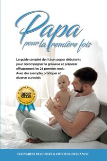 Papa pour la Première Fois: Le guide complet des futurs papas débutants pour accompagner la grossesse et préparer efficacement les 24 premiers mois ; Avec des exemples pratiques et diverses curiosités