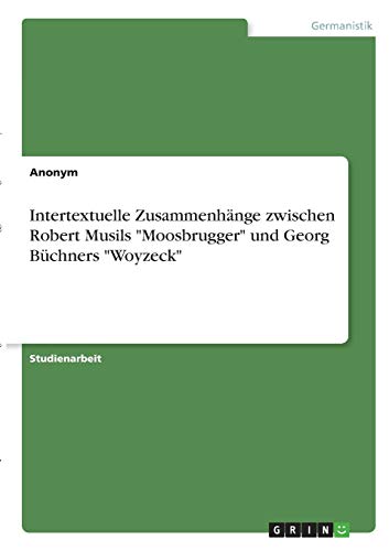 Intertextuelle Zusammenhänge zwischen Robert Musils Moosbrugger und Georg Büchners Woyzeck