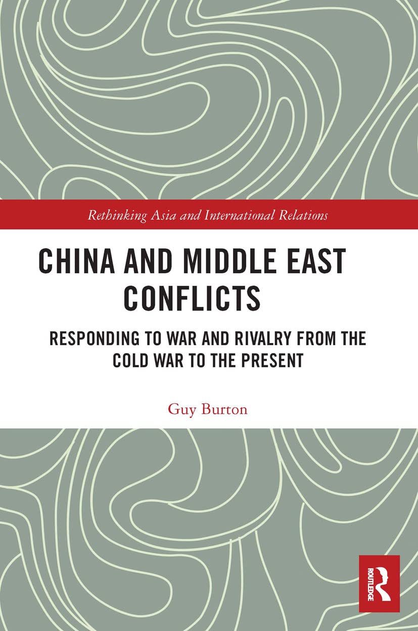 China and Middle East Conflicts: Responding to War and Rivalry from the Cold War to the Present (Rethinking Asia and International Relations)