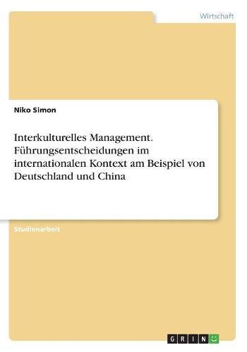 Interkulturelles Management. Führungsentscheidungen im internationalen Kontext am Beispiel von Deutschland und China