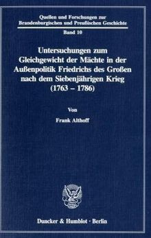 Untersuchungen zum Gleichgewicht der Mächte in der Außenpolitik Friedrichs des Großen nach dem Siebenjährigen Krieg (1763 - 1786).