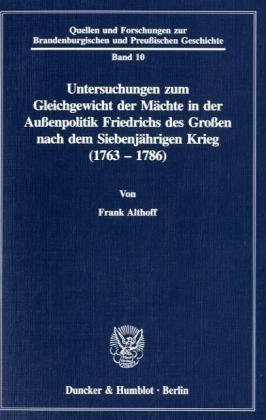 Untersuchungen zum Gleichgewicht der Mächte in der Außenpolitik Friedrichs des Großen nach dem Siebenjährigen Krieg (1763 - 1786).