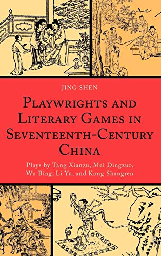 Playwrights and Literary Games in Seventeenth-Century China: Plays by Tang Xianzu, Mei Dingzuo, Wu Bing, Li Yu, and Kong Shangren