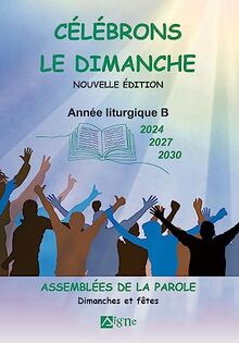 Célébrons le dimanche 2024, 2027, 2030 : assemblées de la Parole : dimanches et fêtes, année liturgique B