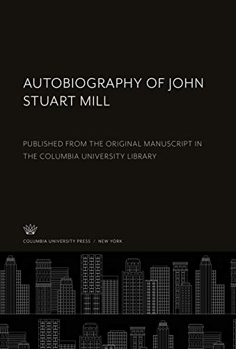 Autobiography of John Stuart Mill: Published from the Original Manuscript in the Columbia University Library