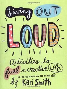 Living Out Loud: Activities to Fuel a Creative Life: An Activity Book to Fuel a Creative Life