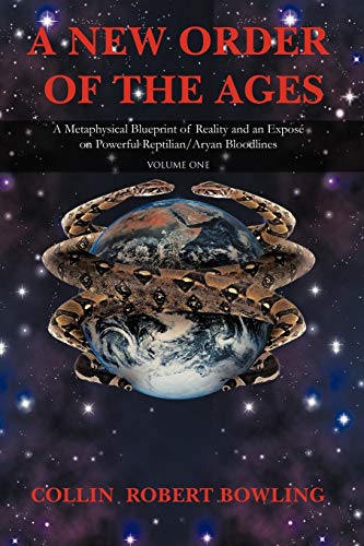 Bowling, Collin Robert A New Order Of The Ages, Volume One, A Metaphysical Blueprint Of Reality And An Exposé On Powerful Reptilian/Aryan Bloodlines, Volume One, A ...