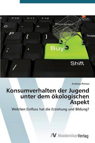 Konsumverhalten der Jugend unter dem ökologischen Aspekt: Welchen Einfluss hat die Erziehung und Bildung?