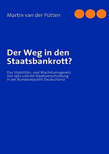 Der Weg in den Staatsbankrott?: Das Stabilitäts- und Wachstumsgesetz von 1967 und die Staatsverschuldung in der Bundesrepublik Deutschland