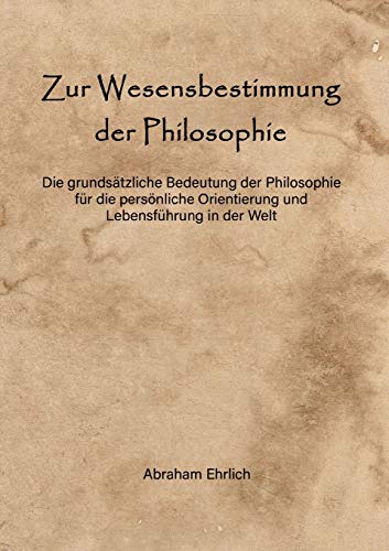 Zur Wesensbestimmung der Philosophie: Die grundsätzliche Bedeutung der Philosophie für die persönliche Orientierung und Lebensführung in der Welt