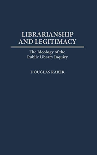 Librarianship and Legitimacy: The Ideology of the Public Library Inquiry (Contributions in Librarianship & Information Science)