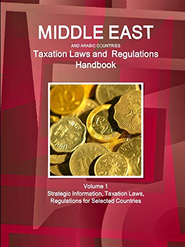 Middle East and Arabic Countries Taxation Laws and Regulations Handbook Volume 1 Strategic Information, Taxation Laws, Regulations for Selected ... Strategic and Business Information Library)