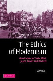 The Ethics of Modernism: Moral Ideas in Yeats, Eliot, Joyce, Woolf and Beckett