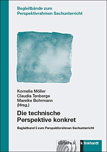Die technische Perspektive konkret: Begleitband 5 zum Perspektivrahmen Sachunterricht (Begleitbände zum Perspektivrahmen Sachunterricht)
