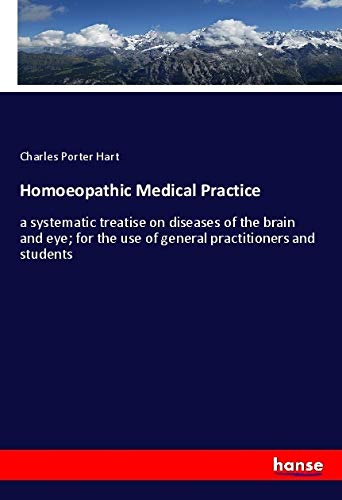 Homoeopathic Medical Practice: a systematic treatise on diseases of the brain and eye; for the use of general practitioners and students