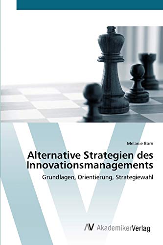 Alternative Strategien des Innovationsmanagements: Grundlagen, Orientierung, Strategiewahl
