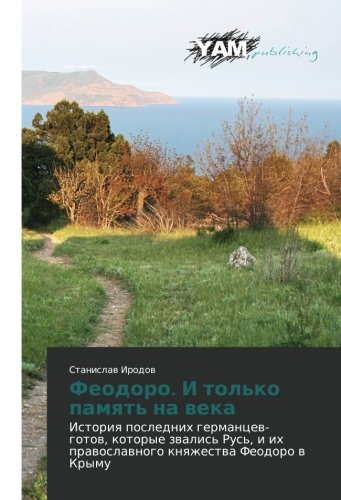 Feodoro. I tol'ko pamyat' na veka: Istoriya poslednikh germantsev-gotov, kotorye zvalis' Rus', i ikh pravoslavnogo knyazhestva Feodoro v Krymu: ... i ih prawoslawnogo knqzhestwa Feodoro w Krymu