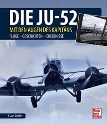Die Ju-52 - mit den Augen des Kapitäns: Flüge - Geschichten - Erlebnisse