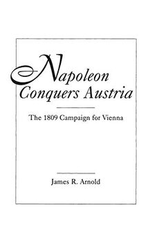 Napoleon Conquers Austria: The 1809 Campaign for Vienna (Historical Guides to the World's)