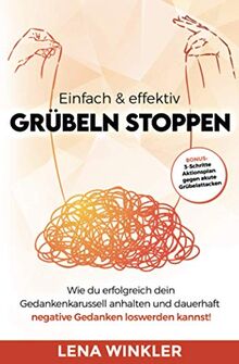 Einfach & effektiv Grübeln stoppen: Wie du erfolgreich dein Gedankenkarussell anhalten und dauerhaft negative Gedanken loswerden kannst! – inkl. 3-Schritte Aktionsplan gegen akute Grübelattacken –