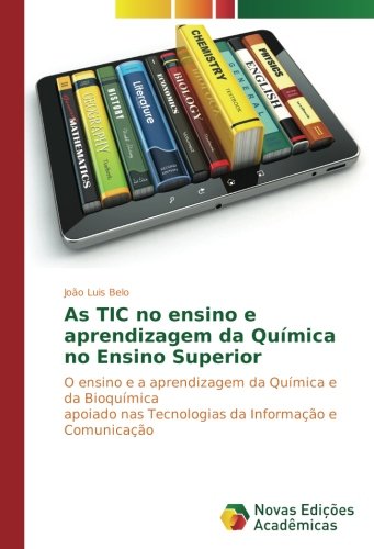 As TIC no ensino e aprendizagem da Química no Ensino Superior: O ensino e a aprendizagem da Química e da Bioquímica apoiado nas Tecnologias da Informação e Comunicação
