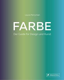 Farbe. Der Guide für Design und Kunst: Wissen und Praxis für Grafik, Produktdesign, Kunst, Modedesign, Innenarchitektur, Styling, Handwerk, Illustration und alle anderen kreativen Disziplinen