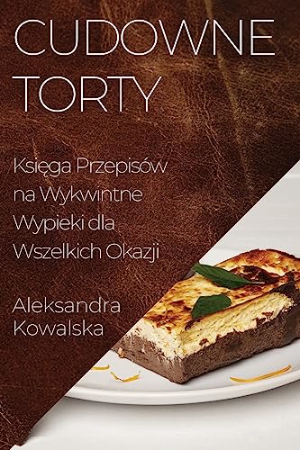 Cudowne Torty: Księga Przepisów na Wykwintne Wypieki dla Wszelkich Okazji