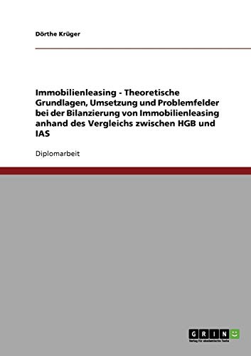 Immobilienleasing. Theoretische Grundlagen, Umsetzung und Problemfelder bei der Bilanzierung von Immobilienleasing anhand des Vergleichs zwischen HGB und IAS