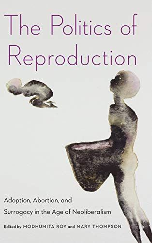 The Politics of Reproduction: Adoption, Abortion, and Surrogacy in the Age of Neoliberalism (Formations: Adoption, Kinship, and Culture)