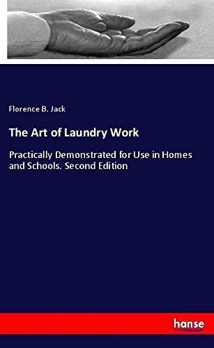 The Art of Laundry Work: Practically Demonstrated for Use in Homes and Schools. Second Edition