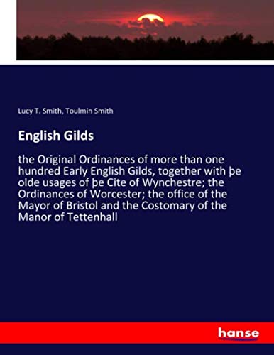 English Gilds: the Original Ordinances of more than one hundred Early English Gilds, together with þe olde usages of þe Cite of Wynchestre; the ... and the Costomary of the Manor of Tettenhall