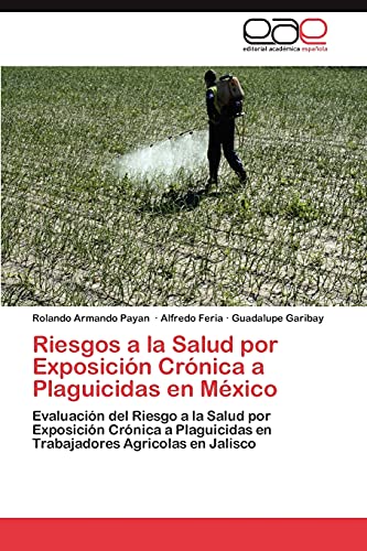 Riesgos a la Salud por Exposición Crónica a Plaguicidas en México: Evaluación del Riesgo a la Salud por Exposición Crónica a Plaguicidas en Trabajadores Agricolas en Jalisco