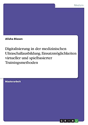 Digitalisierung in der medizinischen Ultraschallausbildung. Einsatzmöglichkeiten virtueller und spielbasierter Trainingsmethoden: Magisterarbeit