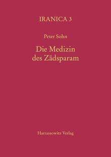 Die Medizin des Zádsparam: Anatomie, Physiologie und Psychologie in den Wizidagiha i Zadsparam, einer zoroastrisch-mittelpersischen Anthologie aus dem ... des neunten Jahrhunderts (Iranica, Band 3)