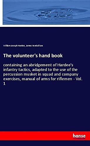 The volunteer's hand book: containing an abridgement of Hardee's infantry tactics, adapted to the use of the percussion musket in squad and company exercises, manual of arms for riflemen - Vol. 1