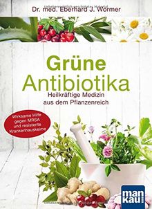 Grüne Antibiotika: Heilkräftige Medizin aus dem Pflanzenreich. Wirksame Hilfe gegen MRSA und resistente Krankenhauskeime
