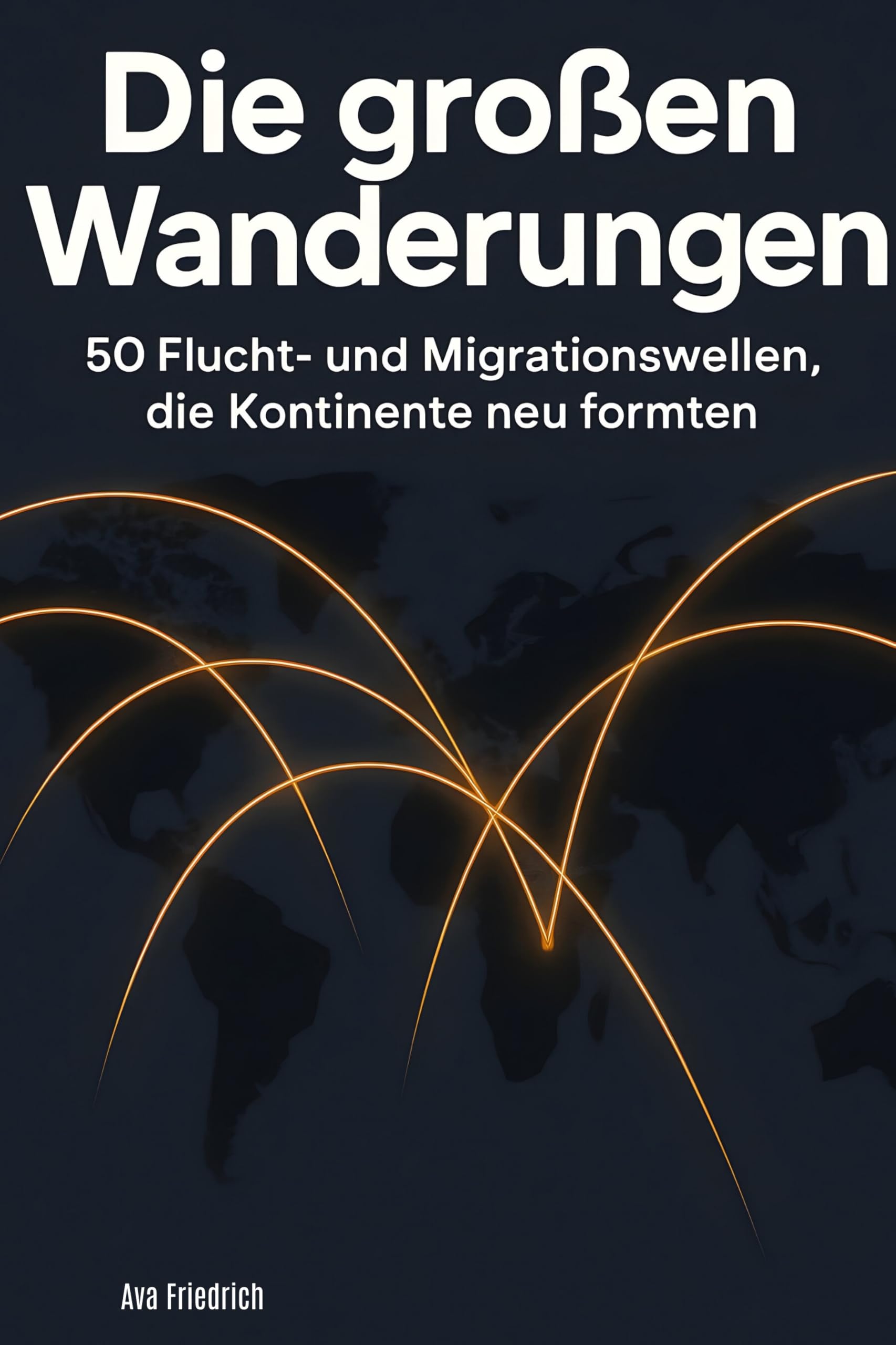 Die großen Wanderungen: 50 Flucht- und Migrationswellen, die Kontinente neu formten