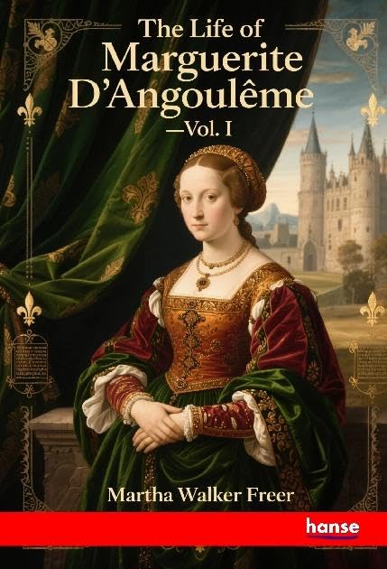 The Life of Marguerite D'Angouleme: Vol. I