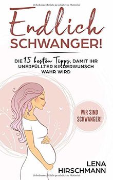 Endlich schwanger!: Die 15 besten Tipps, damit Ihr unerfüllter Kinderwunsch wahr wird - Wir sind schwanger!