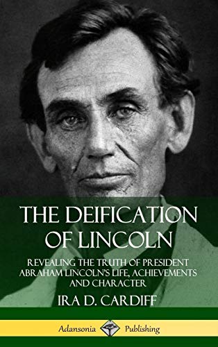 The Deification of Lincoln: Revealing the Truth of President Abraham Lincoln?s Life, Achievements and Character (Hardcover)
