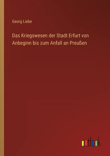 Das Kriegswesen der Stadt Erfurt von Anbeginn bis zum Anfall an Preußen