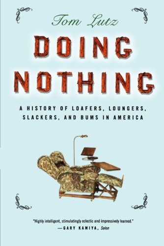 Tom Lutz Doing Nothing, A History Of Loafers, Loungers, Slackers, And Bums In America