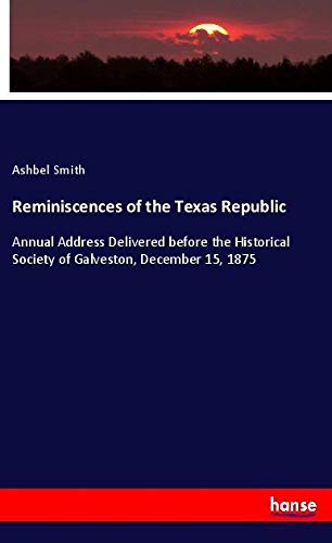 Reminiscences of the Texas Republic: Annual Address Delivered before the Historical Society of Galveston, December 15, 1875