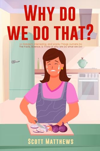 Why Do We Do That? - 101 Random, Interesting, and Wacky Things Humans Do - The Facts, Science, & Trivia of Why We Do What We Do!