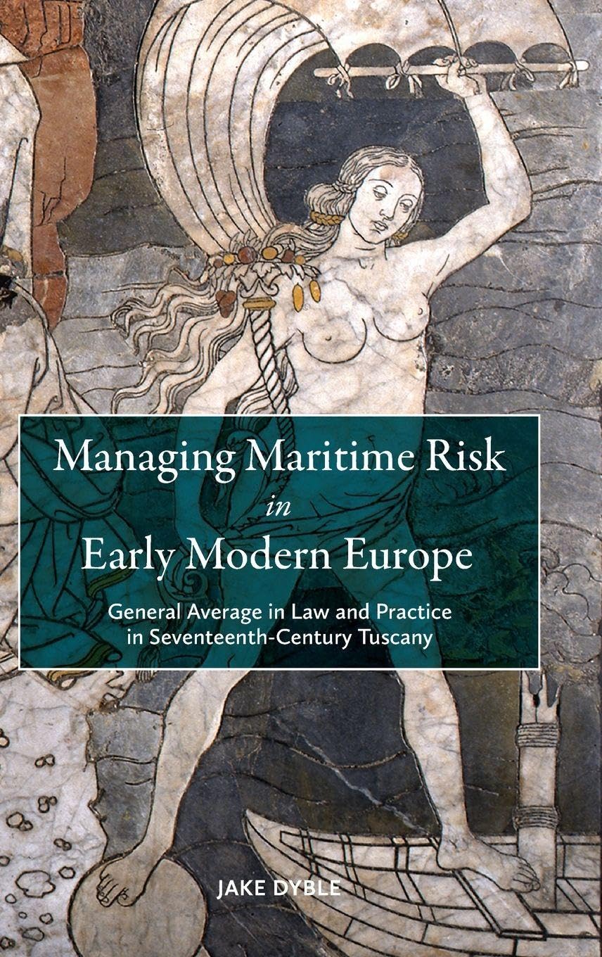 Managing Maritime Risk in Early Modern Europe: General Average in Law and Practice in Seventeenth-Century Tuscany