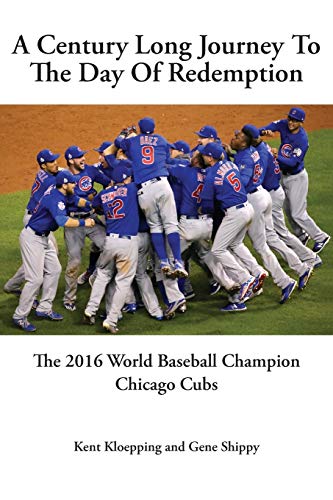 Kent Kloepping A Century Long Journey To The Day Of Redemption, The 2016 World Baseball Champion Chicago Cubs